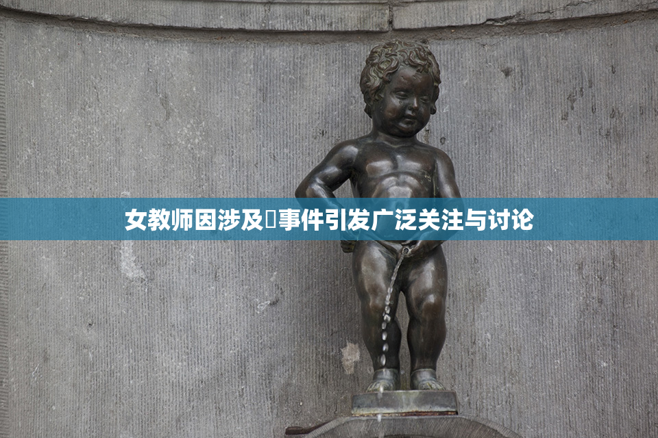 女教师因涉及婬事件引发广泛关注与讨论