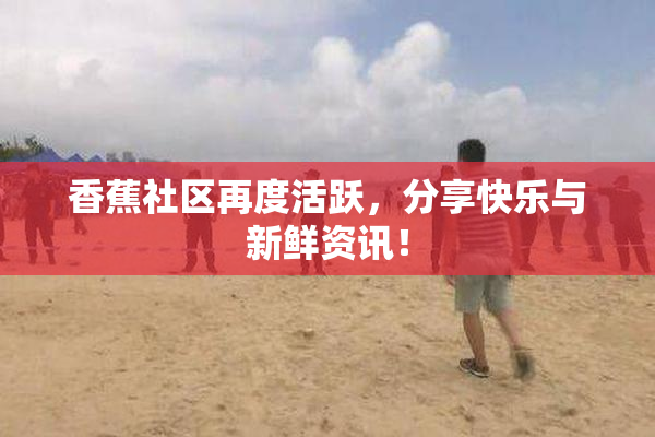 香蕉社区再度活跃，分享快乐与新鲜资讯！