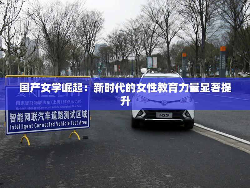 国产女学崛起：新时代的女性教育力量显著提升