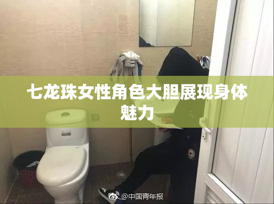 七龙珠女性角色大胆展现身体魅力
