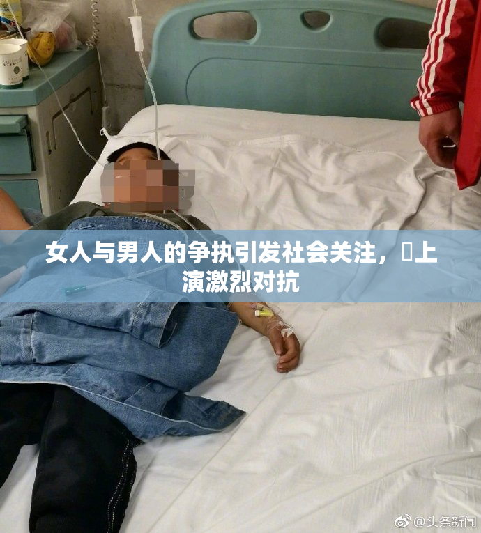 女人与男人的争执引发社会关注，亅上演激烈对抗