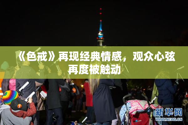 《色戒》再现经典情感，观众心弦再度被触动