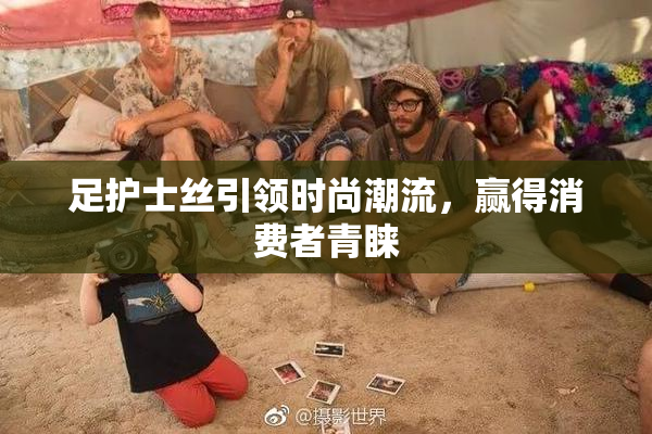 足护士丝引领时尚潮流，赢得消费者青睐