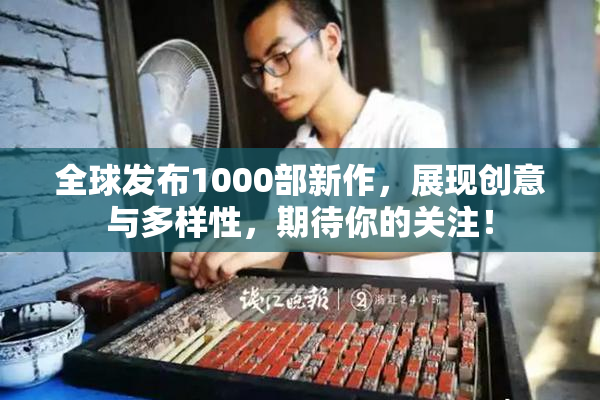 全球发布1000部新作，展现创意与多样性，期待你的关注！