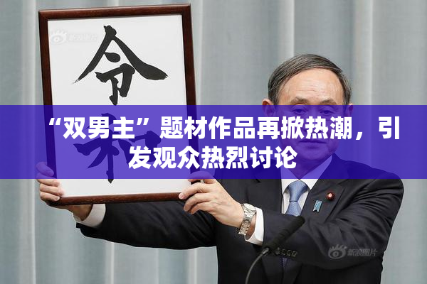 “双男主”题材作品再掀热潮，引发观众热烈讨论