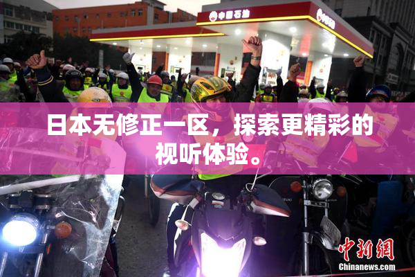 日本无修正一区，探索更精彩的视听体验。