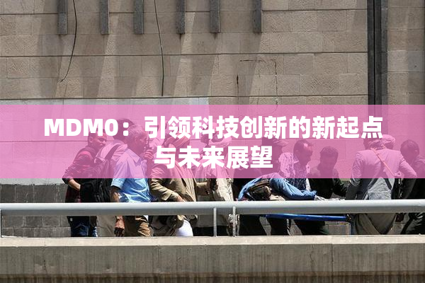 MDM0：引领科技创新的新起点与未来展望
