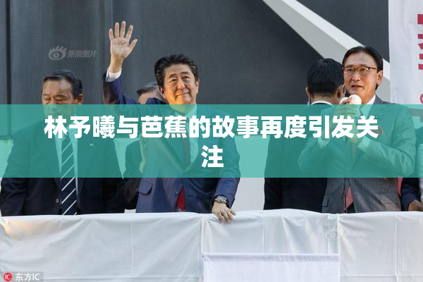 林予曦与芭蕉的故事再度引发关注