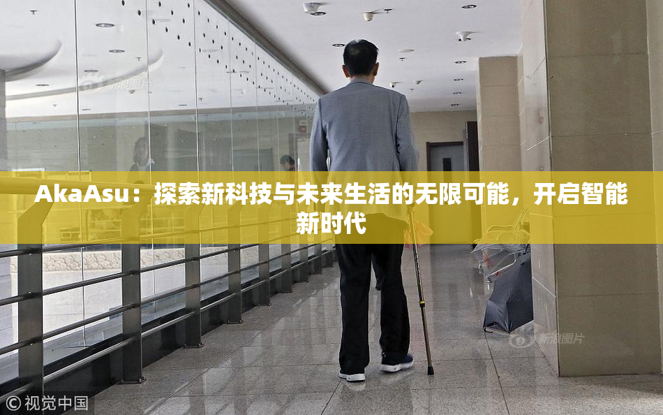 AkaAsu：探索新科技与未来生活的无限可能，开启智能新时代