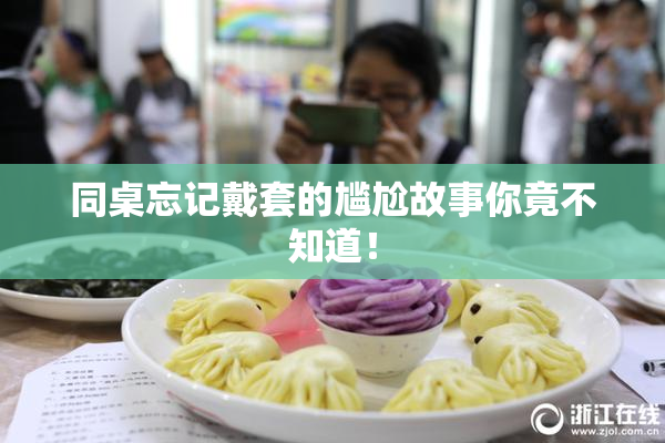 同桌忘记戴套的尴尬故事你竟不知道！