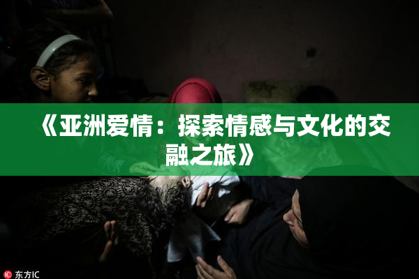 《亚洲爱情：探索情感与文化的交融之旅》