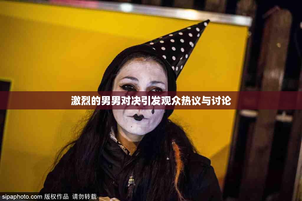 激烈的男男对决引发观众热议与讨论