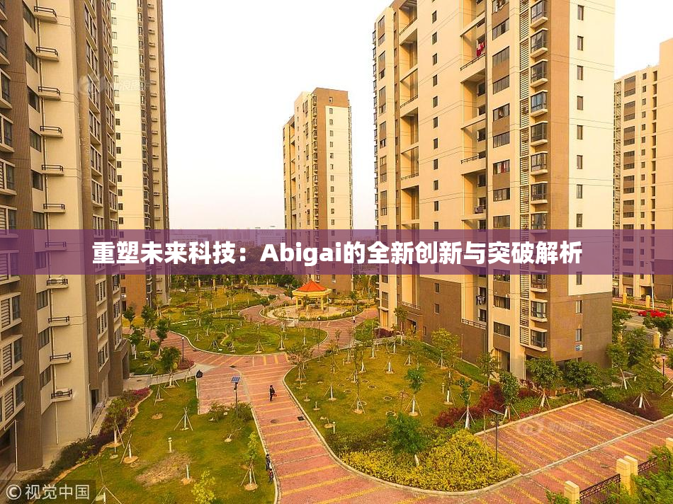 重塑未来科技：Abigai的全新创新与突破解析