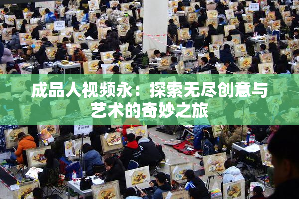 成品人视频永：探索无尽创意与艺术的奇妙之旅