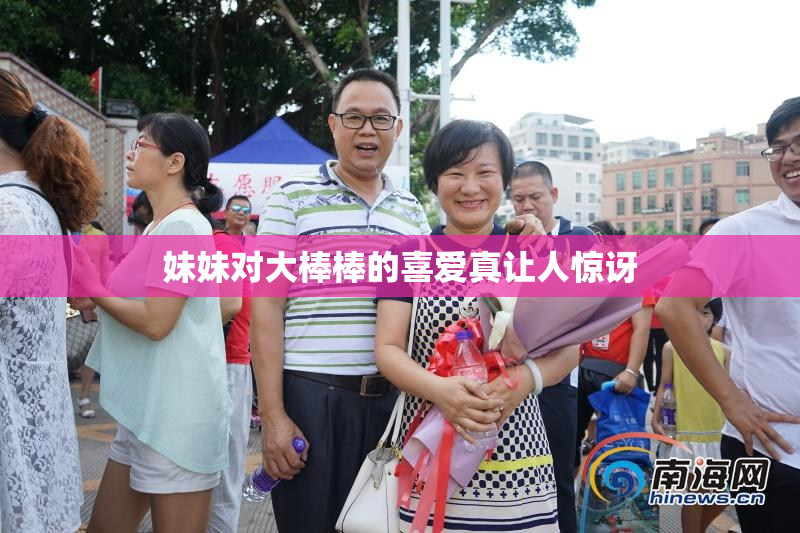 妹妹对大棒棒的喜爱真让人惊讶