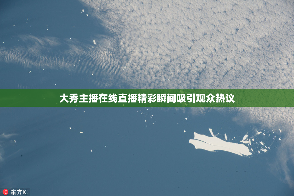 大秀主播在线直播精彩瞬间吸引观众热议
