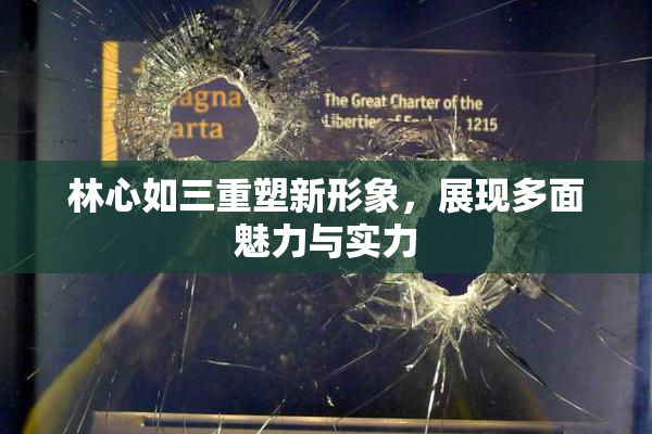 林心如三重塑新形象，展现多面魅力与实力
