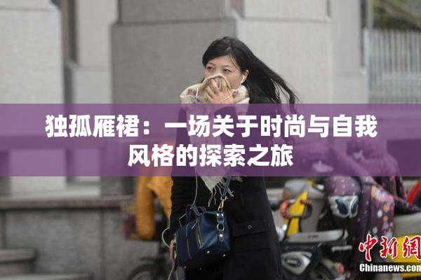 独孤雁裙：一场关于时尚与自我风格的探索之旅