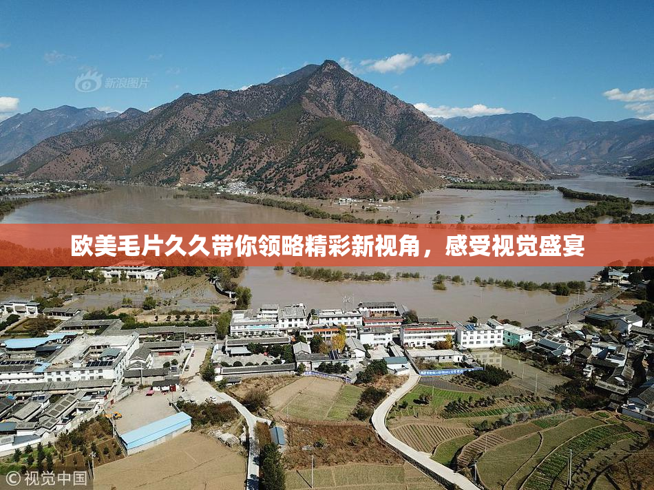 欧美毛片久久带你领略精彩新视角，感受视觉盛宴