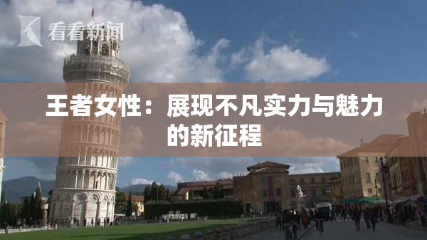 王者女性：展现不凡实力与魅力的新征程
