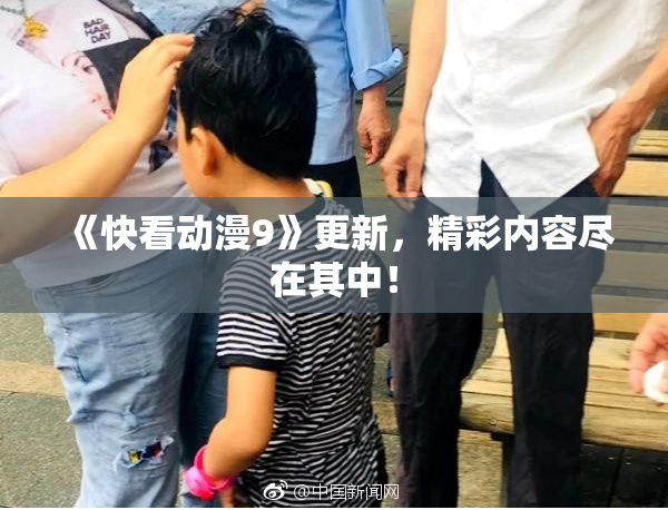 《快看动漫9》更新，精彩内容尽在其中！