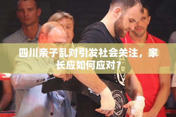 四川亲子乱对引发社会关注，家长应如何应对？