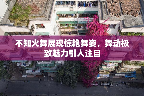 不知火舞展现惊艳舞姿，舞动极致魅力引人注目