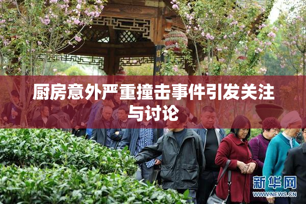 厨房意外严重撞击事件引发关注与讨论