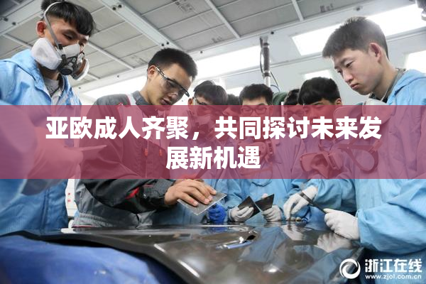亚欧成人齐聚，共同探讨未来发展新机遇