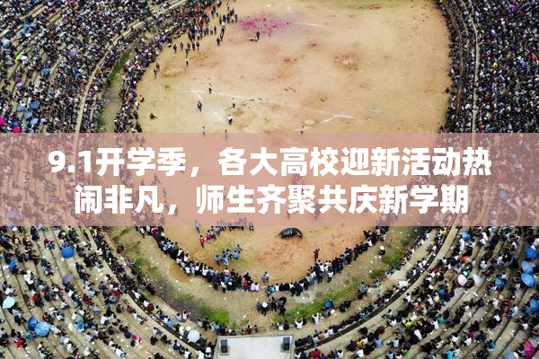 9.1开学季，各大高校迎新活动热闹非凡，师生齐聚共庆新学期