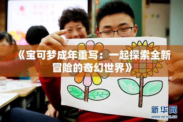 《宝可梦成年重写：一起探索全新冒险的奇幻世界》