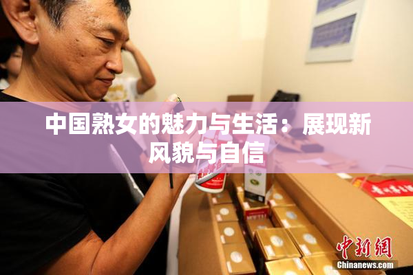 中国熟女的魅力与生活：展现新风貌与自信