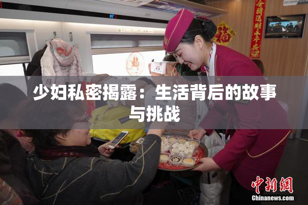少妇私密揭露：生活背后的故事与挑战