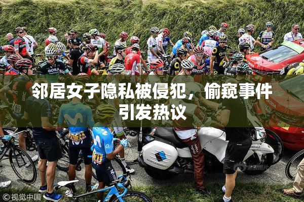 邻居女子隐私被侵犯，偷窥事件引发热议