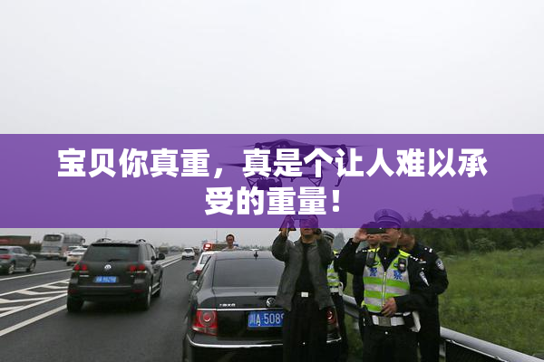 宝贝你真重，真是个让人难以承受的重量！