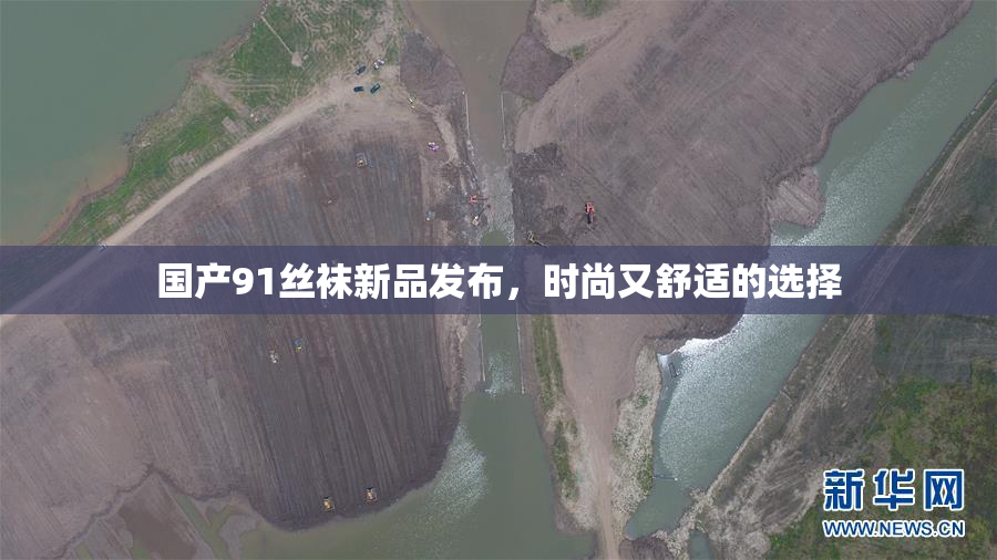 国产91丝袜新品发布，时尚又舒适的选择