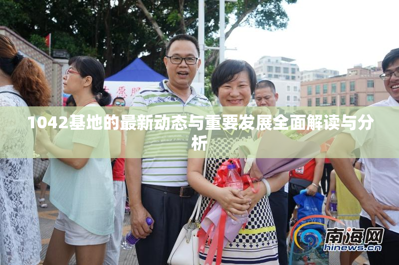 1042基地的最新动态与重要发展全面解读与分析