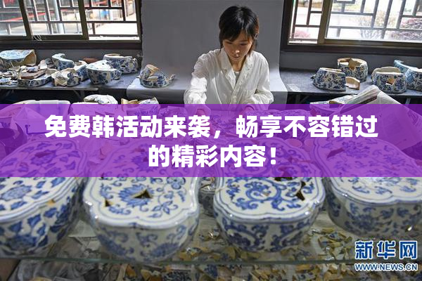 免费韩活动来袭，畅享不容错过的精彩内容！