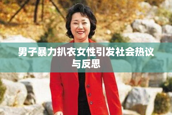男子暴力扒衣女性引发社会热议与反思