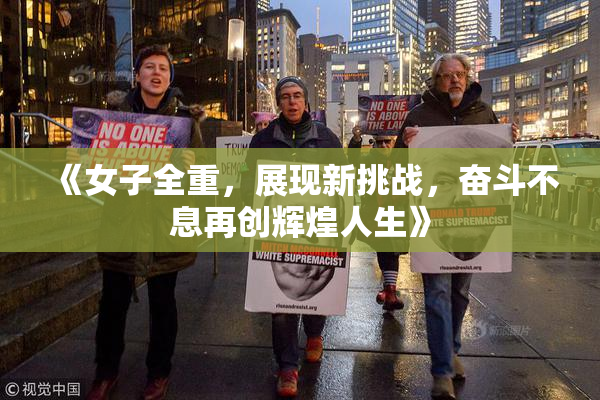 《女子全重，展现新挑战，奋斗不息再创辉煌人生》
