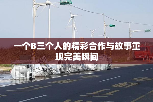 一个B三个人的精彩合作与故事重现完美瞬间