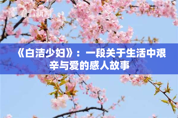 《白洁少妇》：一段关于生活中艰辛与爱的感人故事