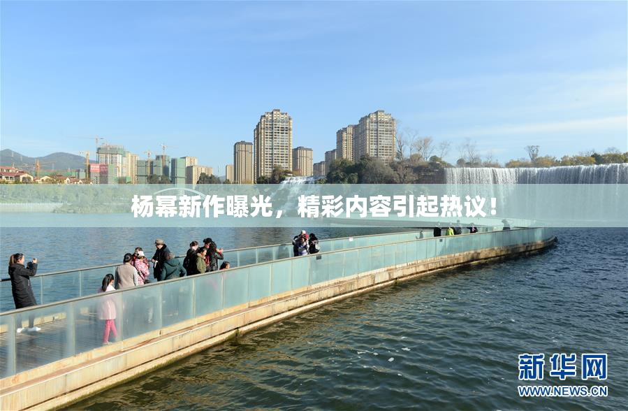 杨幂新作曝光，精彩内容引起热议！