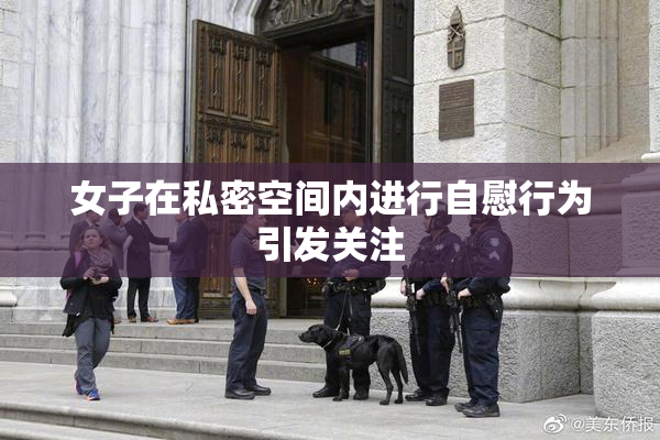 女子在私密空间内进行自慰行为引发关注