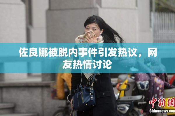 佐良娜被脱内事件引发热议，网友热情讨论