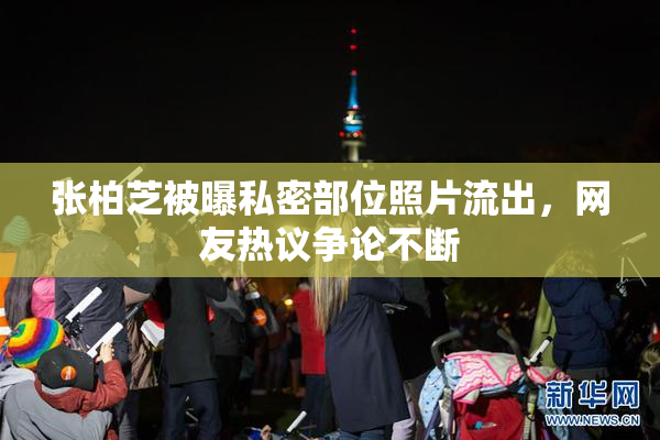 张柏芝被曝私密部位照片流出，网友热议争论不断