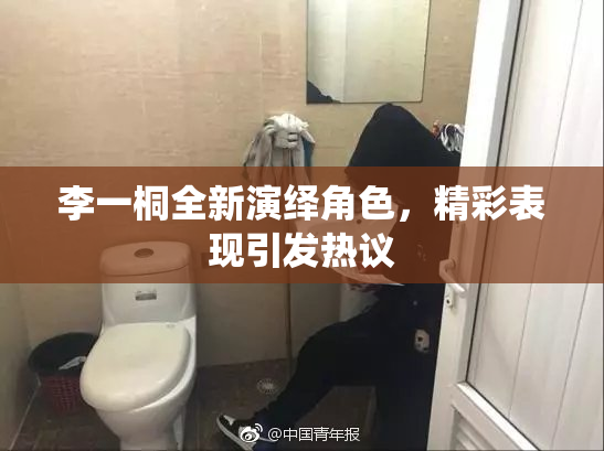 李一桐全新演绎角色，精彩表现引发热议