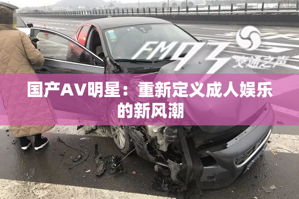 国产AV明星：重新定义成人娱乐的新风潮