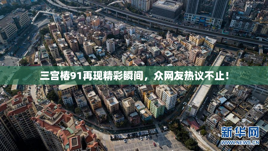 三宫椿91再现精彩瞬间，众网友热议不止！