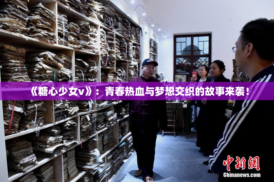 《糖心少女v》：青春热血与梦想交织的故事来袭！